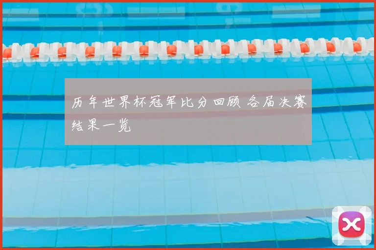 历年世界杯冠军比分回顾 各届决赛结果一览