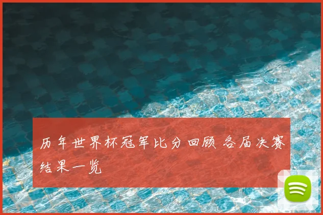 历年世界杯冠军比分回顾 各届决赛结果一览