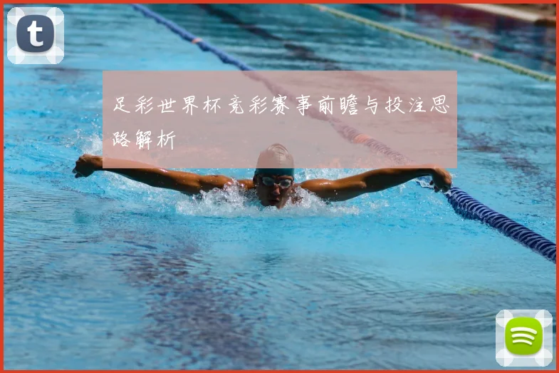 足彩世界杯竞彩赛事前瞻与投注思路解析