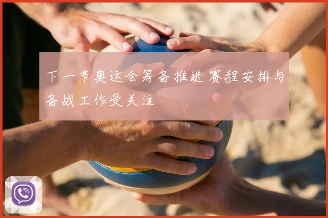下一节奥运会筹备推进 赛程安排与备战工作受关注