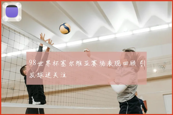 98世界杯塞尔维亚赛场表现回顾 引发球迷关注