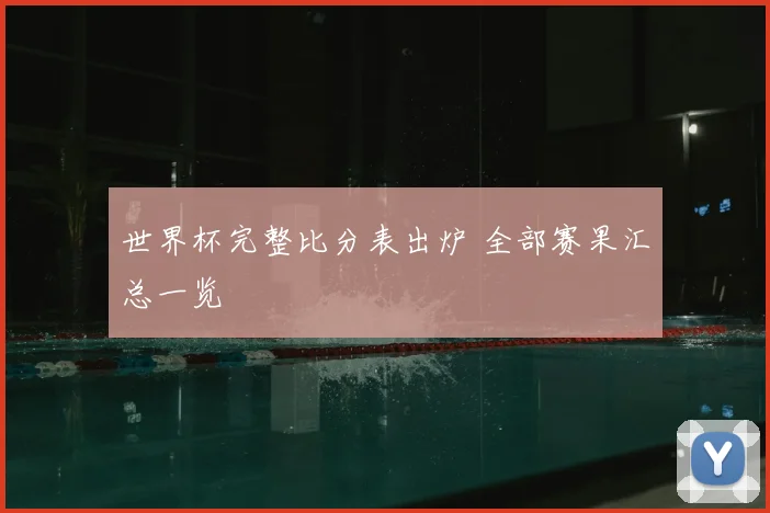 世界杯完整比分表出炉 全部赛果汇总一览