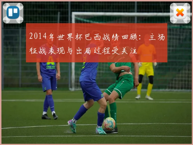 2014年世界杯巴西战绩回顾:主场征战表现与出局过程受关注