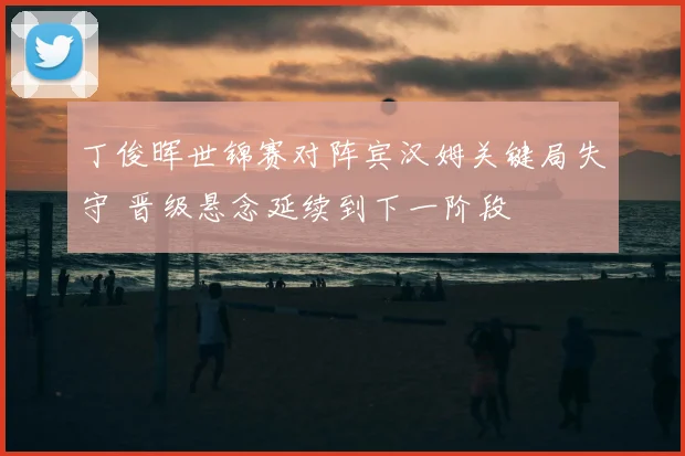 丁俊晖世锦赛对阵宾汉姆关键局失守 晋级悬念延续到下一阶段