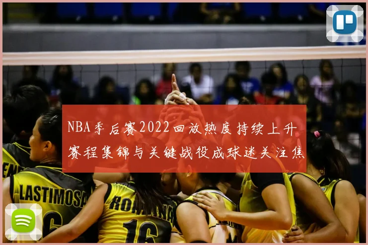 NBA季后赛2022回放热度持续上升 赛程集锦与关键战役成球迷关注焦点