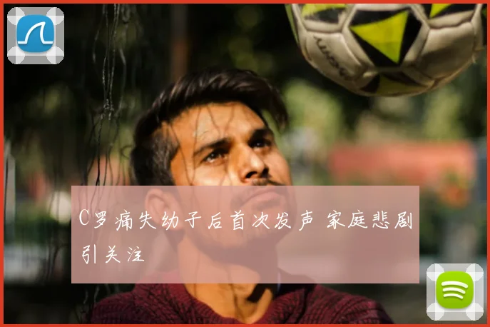 C罗痛失幼子后首次发声 家庭悲剧引关注