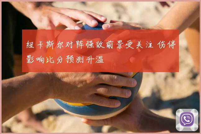 纽卡斯尔对阵强敌前景受关注 伤停影响比分预测升温