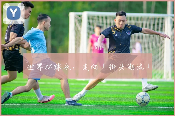 世界杯球衣，走向「街头潮流」