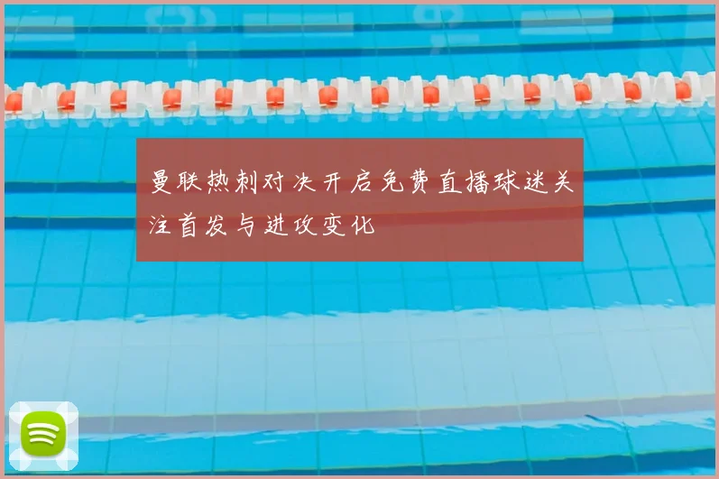 曼联热刺对决开启免费直播球迷关注首发与进攻变化