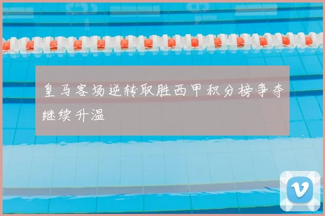 皇马客场逆转取胜西甲积分榜争夺继续升温