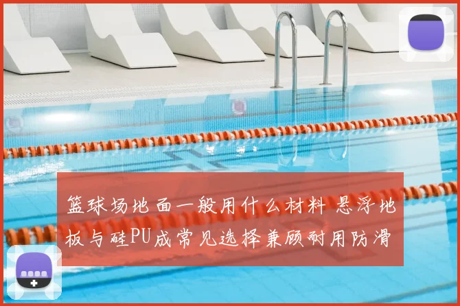 篮球场地面一般用什么材料 悬浮地板与硅PU成常见选择兼顾耐用防滑
