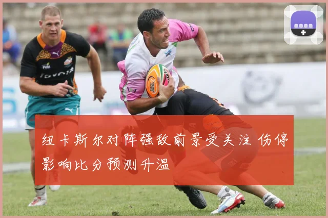 纽卡斯尔对阵强敌前景受关注 伤停影响比分预测升温